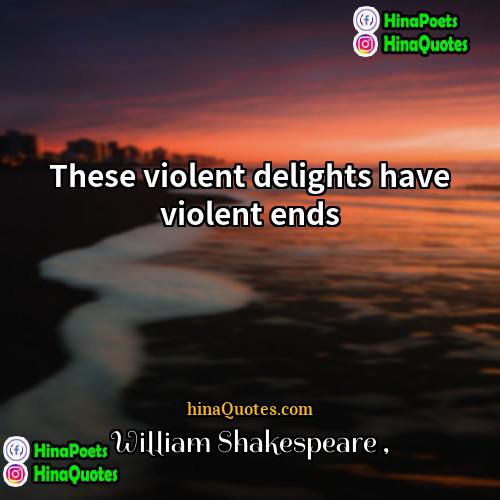 William Shakespeare Quotes | These violent delights have violent ends.
 